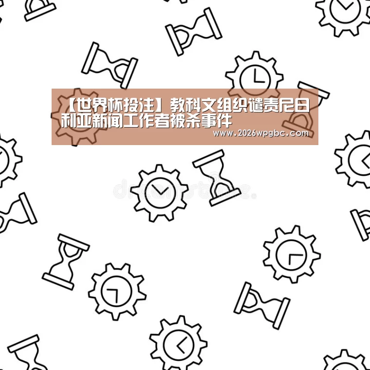 【世界杯投注】教科文组织谴责尼日利亚新闻工作者被杀事件