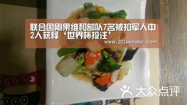 联合国刚果维和部队7名被扣军人中2人获释‘世界杯投注’