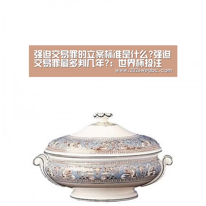 强迫交易罪的立案标准是什么?强迫交易罪最多判几年?：世界杯投
