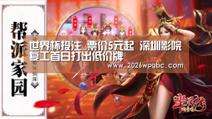 世界杯投注_票价5元起 深圳影院复工首日打出低价牌(图1) 世界杯投注